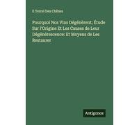 Pourquoi Nos Vins Dégénèrent; Étude Sur l'Origine Et Les Causes de Leur Dégénérescence: Et Moyens de Les Restaurer