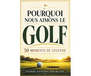 POURQUOI NOUS AIMONS LE GOLF: UNE HISTOIRE EN 50 MOMENTS DE LÉGENDE- Des coups d’éclat aux héros éternels : vivez et offrez l’émotion du golf