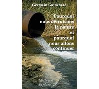 Pourquoi nous détruisons la nature et pourquoi nous allons continuer - Germain Guinchard - Le Livre Et La Plume - broché - Etude