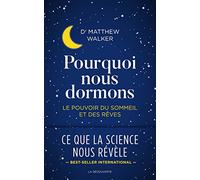 Pourquoi nous dormons - Le pouvoir du sommeil et des rêves: Le pouvoir du sommeil et des rêves, ce que la science nous révèle