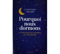 Pourquoi nous dormons - Le pouvoir du sommeil et des rêves: Le pouvoir du sommeil et des rêves, ce que la science nous révèle