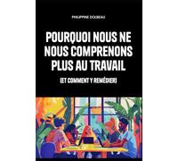 Pourquoi nous ne nous comprenons plus au travail: (et comment y remédier)