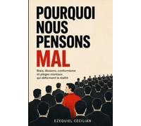 POURQUOI NOUS PENSONS MAL: Biais, illusions, conformisme et pièges mentaux qui déforment la réalité