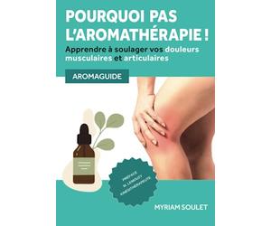 Pourquoi pas l'aromathérapie !: Apprendre à soulager vos douleurs musculaires et articulaires