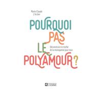 Pourquoi Pas Le Polyamour ? - Déconstruire Le Mythe De La Monogamie Pour Tous