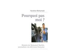 Pourquoi pas moi ?: Histoire de Mohamed Machin, journaliste à la télévision française