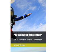 Pourquoi sauter en parachute?: Les 20 raisons de faire un saut tandem