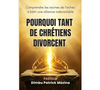 POURQUOI TANT DE CHRÉTIENS DIVORCENT-ILS: Comprendre les racines de l’échec à bâtir une alliance inébranlable