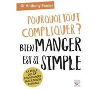 Pourquoi tout compliquer ? bien manger est si simple. Anthony Fardet (Auteur)