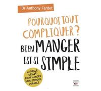 Pourquoi tout compliquer ? bien manger est si simple. La règle des trois V pour manger sain éthique et durable - Anthony Fardet - Thierry Souccar Eds - broché - Guide
