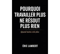 Pourquoi Travailler Plus Ne Résout Plus Rien: Quand moins crée plus