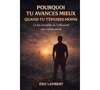 Pourquoi tu avances mieux quand tu t'épuises moins: La loi invisible de l'efficacité sans épuisement