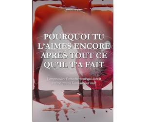 Pourquoi Tu L'aimes Encore Après Tout Ce Qu'il T'a Fait: Comprendre l'attachement qui survit même quand l'amour fait mal