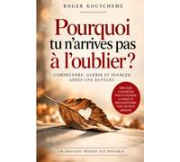 Pourquoi tu n’arrives pas à l’oublier: Comprendre l’attachement après une rupture, briser les habitudes qui nourrissent le manque et reconstruire une vie sans ton ex