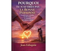 POURQUOI TU N'ATTIRES PAS LA BONNE PERSONNE: Le guide pour reconnaître ton âme soeur et construire une relation alignée