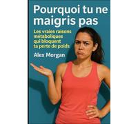 Pourquoi tu ne maigris pas: Les vraies raisons métaboliques qui bloquent ta perte de poids