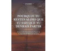 Pourquoi Tu Restes Alors Que Tu Sais Que Tu Devrais Partir: Comprendre l’attachement, l’espoir et le piège des relations qui épuisent
