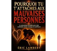 Pourquoi tu t'attaches aux mauvaises personnes: Le mécanisme invisible qui te fait confondre amour, manque et souffrance