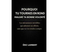 Pourquoi Tu Tournes en Rond malgré Ta Bonne Volonté: Les mécanismes invisibles qui sabotent tes efforts sans que tu t’en rendes compte