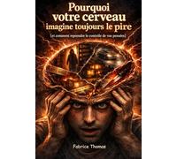 Pourquoi votre cerveau imagine toujours le pire: Et comment reprendre le contrôle de vos pensées