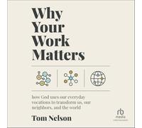 Pourquoi votre travail est important : comment Dieu utilise nos vocations quotidiennes pour nous transformer, nos voisins et le monde