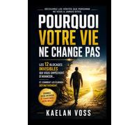 Pourquoi Votre Vie Ne Change Pas: Les 12 blocages invisibles qui vous empêchent d’avancer... et comment les éliminer définitivement.