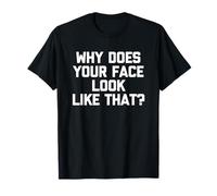 Pourquoi Votre Visage Ressemble-t-il à ça ? - Dire Sarcastique drôle T-Shirt