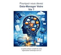 Pourquoi vous devez Data-Manager votre vie ?: Le guide pratique complet de votre organisation numérique de A à Z