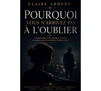Pourquoi vous n’arrivez pas à l’oublier: Comprendre l’attachement toxique et reprendre le contrôle émotionnel