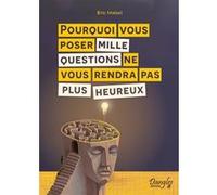 Pourquoi vous poser mille questions ne vous rendra pas plus heureux Eric Maisel (Auteur)