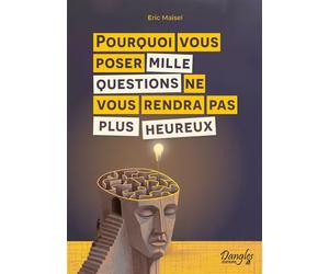 Pourquoi vous poser mille questions ne vous rendra pas plus heureux - Eric Maisel - Dangles - broché - Guide