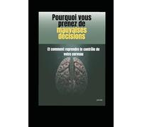 Pourquoi vous prenez de mauvaises décisions: Et comment reprendre le contrôle de votre cerveau