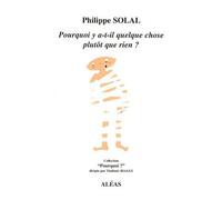 Pourquoi y a-t-il quelque chose plutôt que rien ? - Philippe Solal - Aleas Editeur - broché - Essai