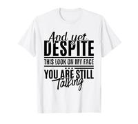 Pourtant, malgré ce Regard sur Mon Visage, tu parles Toujours de façon drôle T-Shirt