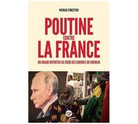 Poutine Contre La France - Un Grand Reporter Au Coeur Des Guerres Du Kremlin