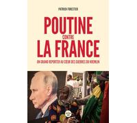 Poutine contre la France - Un grand reporter au cœur des guerres du Kremlin