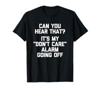 Pouvez-Vous Entendre Cela? C'est Mon Alarme « Don't Care » Qui s'éteint T-Shirt