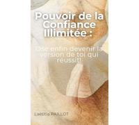 Pouvoir de la Confiance Illimitée: Ose enfin devenir la version de toi qui réussit!