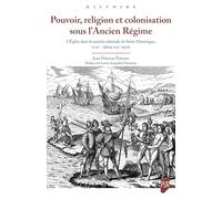 Pouvoir, religion et colonisation sous l'Ancien Régime: L'Église dans la société coloniale de Saint-Domingue, XVIIe - XVIIIe siècle
