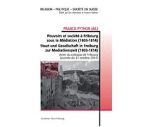 Pouvoirs et société à Fribourg sous la Médiation (1803-1814) Staat und Gesellschaft in Freiburg zur Mediationszeit (1803-1814) - Francis Python - Academic Press Fribourg - broché - Essai