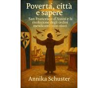 Povertà, città e sapere: San Francesco d’Assisi e la rivoluzione degli ordini mendicanti (1200-1600)