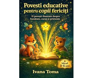 Povești educative pentru copii fericiți:: 11 povești ilustrate care îi învață pe cei mici bunătatea, curajul, prietenia și alte valori importante ale vieții