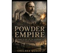 Powder Empire: Pierre du Pont and the Explosives That Fueled World War I