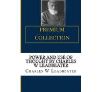 Power and Use of Thought By Charles W Leadbeater