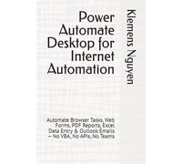 Power Automate Desktop for Internet Automation: Automate Browser Tasks, Web Forms, PDF Reports, Excel Data Entry & Outlook Emails - No VBA, No APIs, No Teams