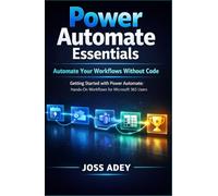Power Automate Essentials: Automate Your Workflows Without Code Getting Started with Power Automate: Hands-On Workflows for Microsoft 365 Users
