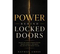 Power Behind Locked Doors: Unlock the Hidden Strength Within, Master Yourself, and Create the Life You Were Meant to Live
