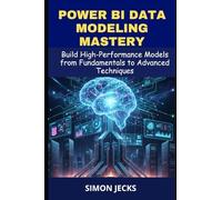 Power BI data modeling mastery: Build High-Performance Models from Fundamentals to Advanced Techniques, A Complete Guide for Beginners and Power Users to Design, Optimize, and Scale Data Models