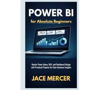 Power BI for Absolute Beginners: Master Power Query, DAX, and Dashboard Design with Practical Projects for Clear Business Insights