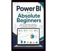 Power Bi For Absolute Beginners: Step-by-step guide to mastering data visualisation, dashboard design and simple business Reporting.